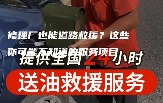 修理厂也能道路救援？这些你可能不知道的服务项目