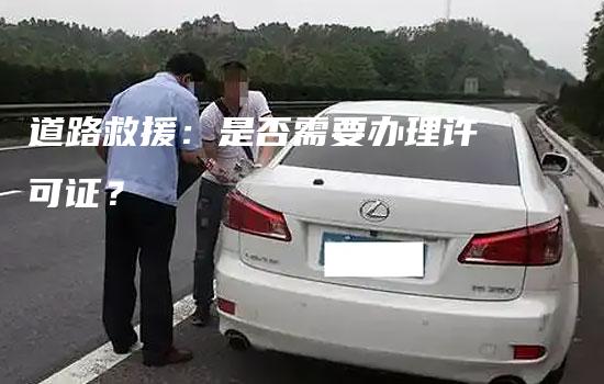 道路救援：是否需要办理许可证？