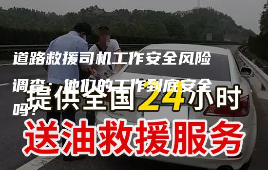 道路救援司机工作安全风险调查：他们的工作到底安全吗？