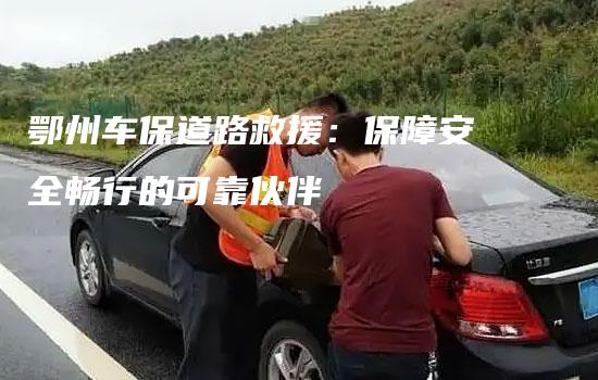 鄂州车保道路救援：保障安全畅行的可靠伙伴