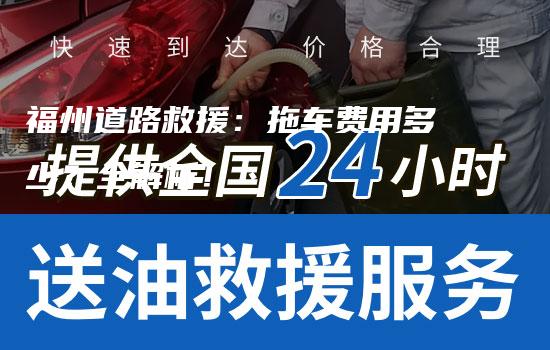 福州道路救援：拖车费用多少？全解析！