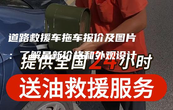 道路救援车拖车报价及图片：了解最新价格和外观设计