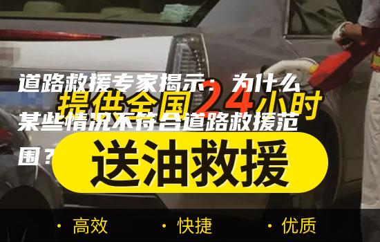 道路救援专家揭示：为什么某些情况不符合道路救援范围？