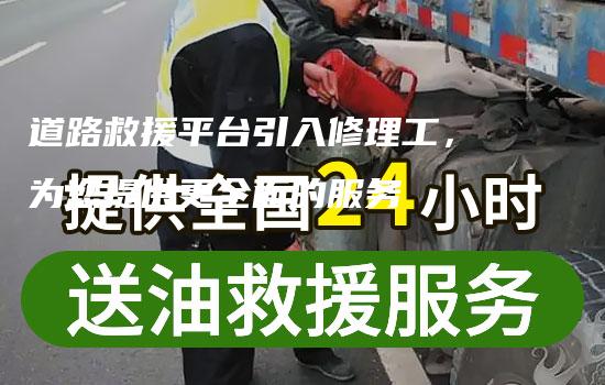 道路救援平台引入修理工，为您提供更全面的服务