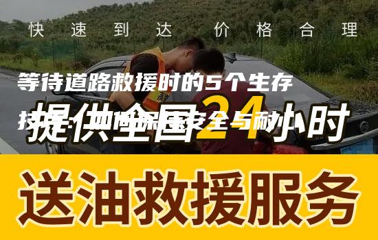 等待道路救援时的5个生存技巧：如何保持安全与耐心