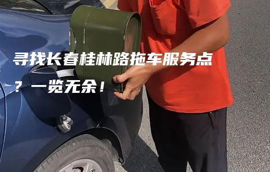 寻找长春桂林路拖车服务点？一览无余！