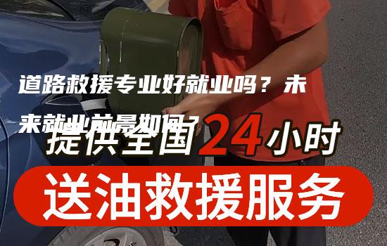 道路救援专业好就业吗？未来就业前景如何？