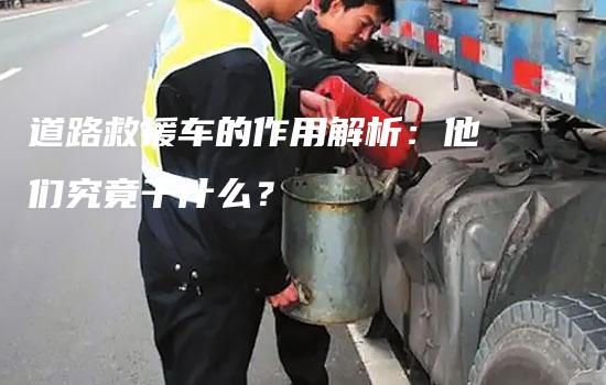 道路救援车的作用解析：他们究竟干什么？