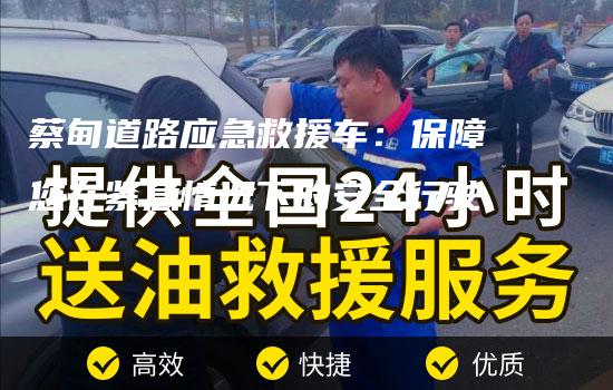 蔡甸道路应急救援车：保障您在紧急情况下的安全行驶