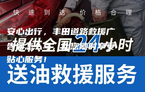 安心出行，丰田道路救援广告词怎么写，让您随时享受贴心服务！