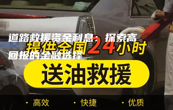 道路救援资金利息：探索高回报的金融选择