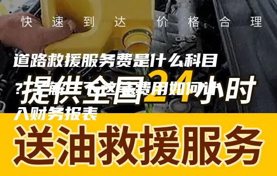 道路救援服务费是什么科目？了解一下这笔费用如何计入财务报表