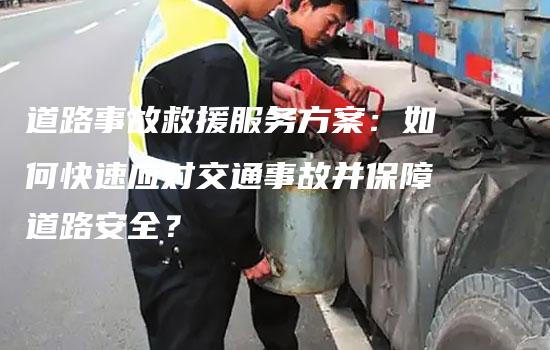 道路事故救援服务方案：如何快速应对交通事故并保障道路安全？