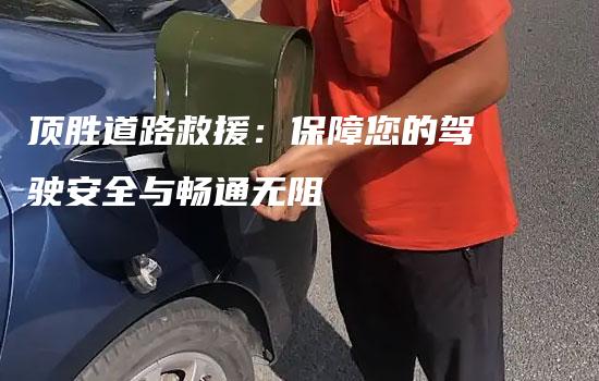 顶胜道路救援：保障您的驾驶安全与畅通无阻