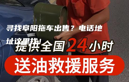 寻找阜阳拖车出售？电话地址这里找！