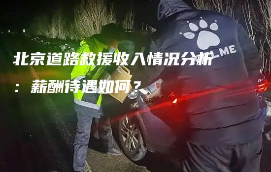 北京道路救援收入情况分析：薪酬待遇如何？