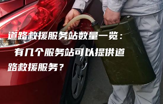 道路救援服务站数量一览： 有几个服务站可以提供道路救援服务？