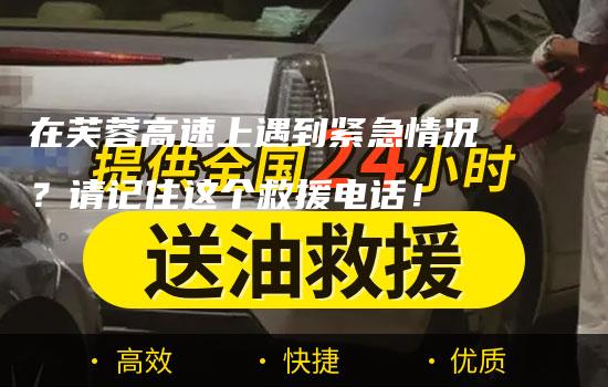 在芙蓉高速上遇到紧急情况？请记住这个救援电话！