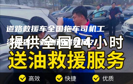 道路救援车全国拖车司机工资调查：薪酬待遇如何？