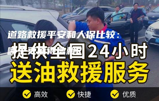 道路救援平安和人保比较：哪个更值得信赖？