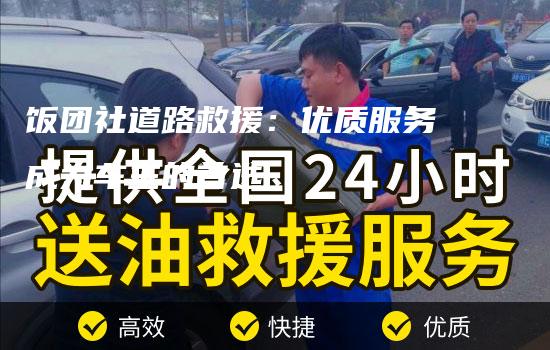 饭团社道路救援：优质服务成为车主的首选