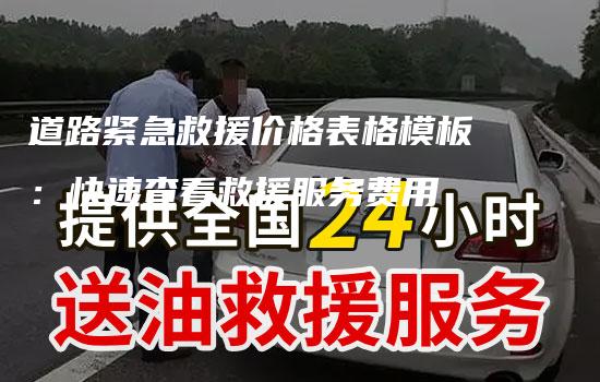 道路紧急救援价格表格模板：快速查看救援服务费用