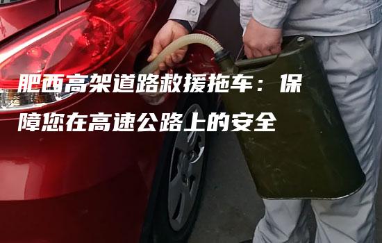 肥西高架道路救援拖车：保障您在高速公路上的安全