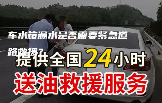 车水箱漏水是否需要紧急道路救援？