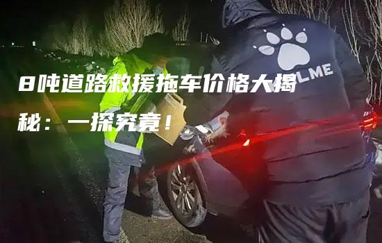 8吨道路救援拖车价格大揭秘：一探究竟！