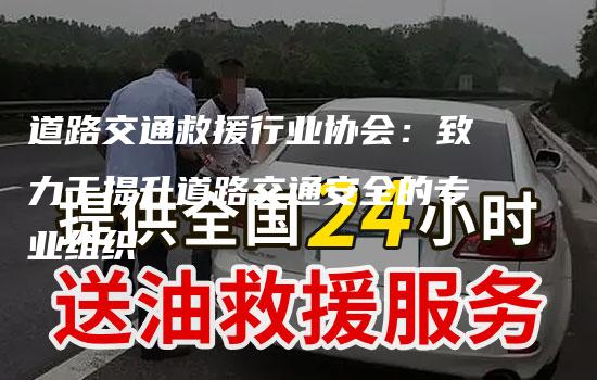 道路交通救援行业协会：致力于提升道路交通安全的专业组织