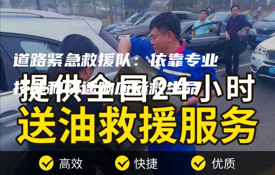 道路紧急救援队：依靠专业技能和快速响应拯救生命