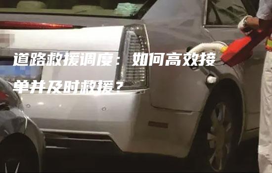 道路救援调度：如何高效接单并及时救援？