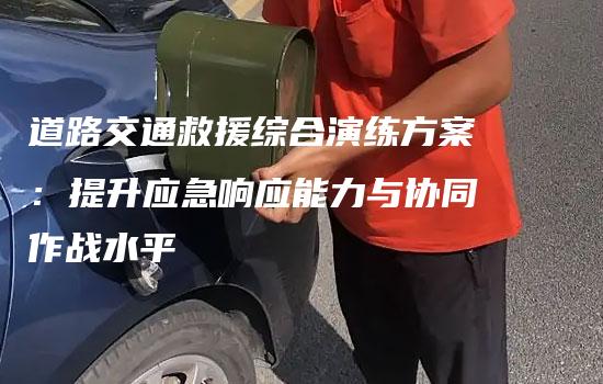 道路交通救援综合演练方案：提升应急响应能力与协同作战水平