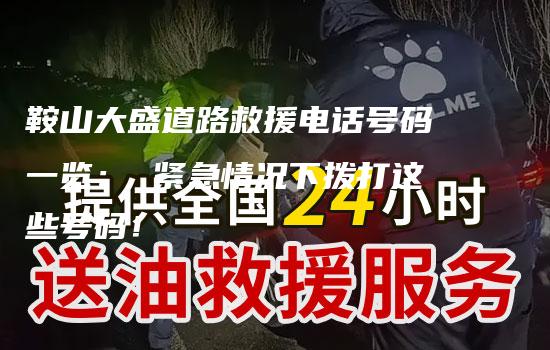 鞍山大盛道路救援电话号码一览： 紧急情况下拨打这些号码！