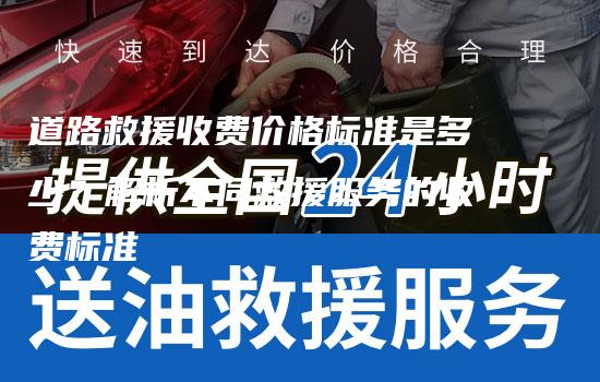 道路救援收费价格标准是多少？解析不同救援服务的收费标准