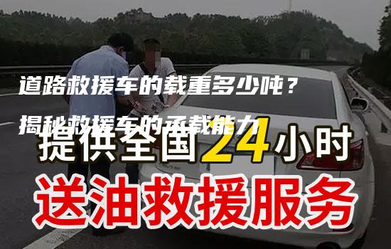 道路救援车的载重多少吨？揭秘救援车的承载能力