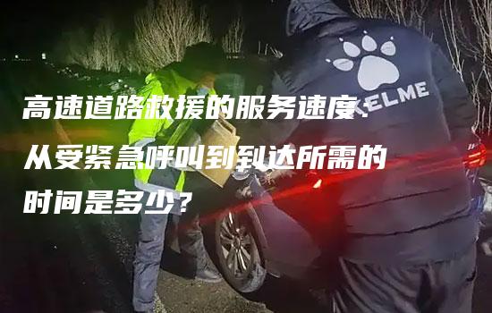 高速道路救援的服务速度：从受紧急呼叫到到达所需的时间是多少？