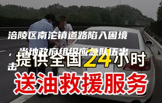 涪陵区南沱镇道路陷入困境，当地政府组织应急队伍出击