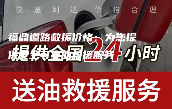 福鼎道路救援价格：为您提供安全可靠的救援服务