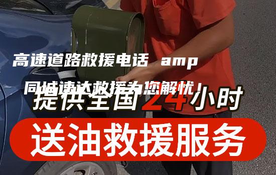 高速道路救援电话 amp 同城速达救援为您解忧！