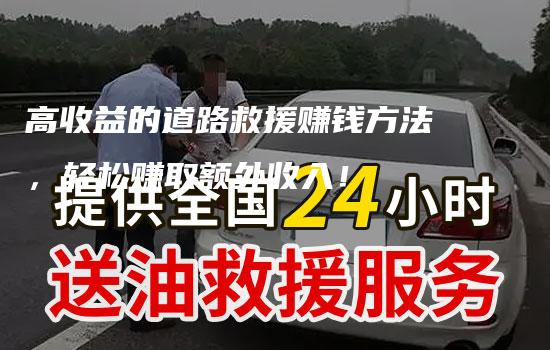 高收益的道路救援赚钱方法，轻松赚取额外收入！