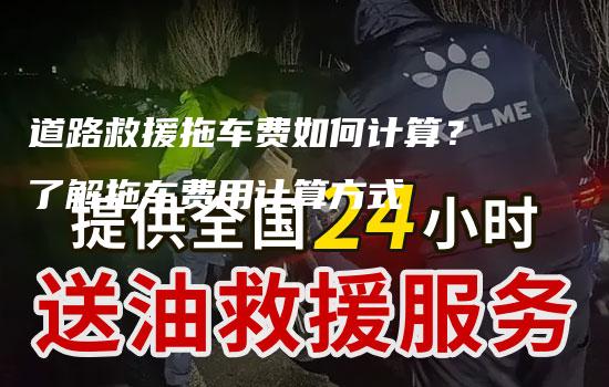 道路救援拖车费如何计算？了解拖车费用计算方式