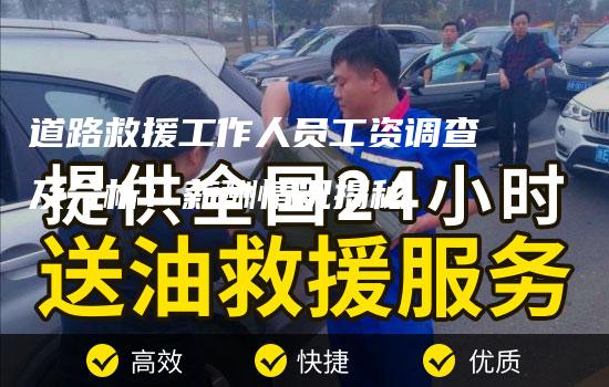 道路救援工作人员工资调查及分析：薪酬情况揭秘