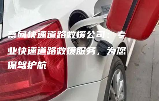 蔡甸快速道路救援公司：专业快速道路救援服务，为您保驾护航