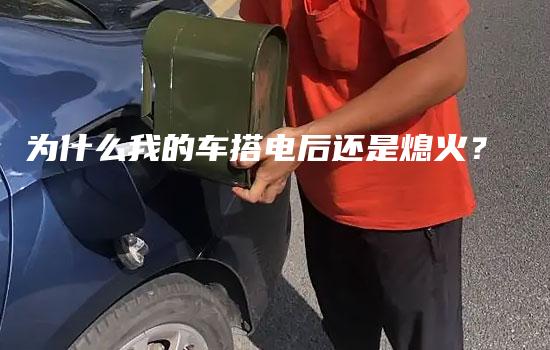 为什么我的车搭电后还是熄火？