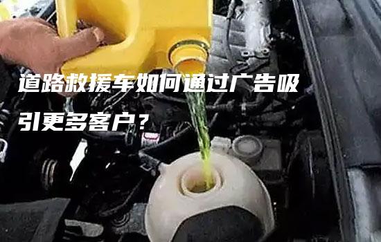 道路救援车如何通过广告吸引更多客户？