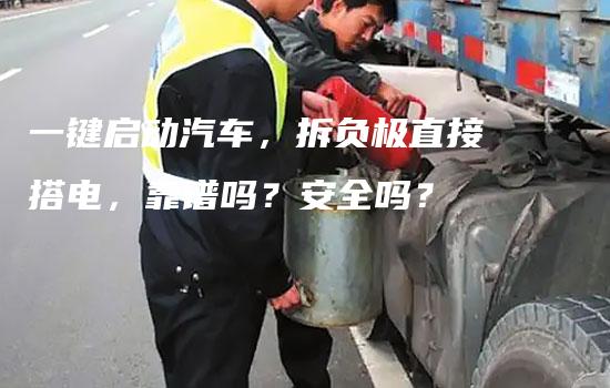 一键启动汽车，拆负极直接搭电，靠谱吗？安全吗？