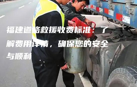 福建道路救援收费标准：了解费用详情，确保您的安全与顺利