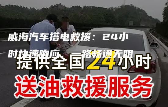 威海汽车搭电救援：24小时快速响应，一路畅通无阻