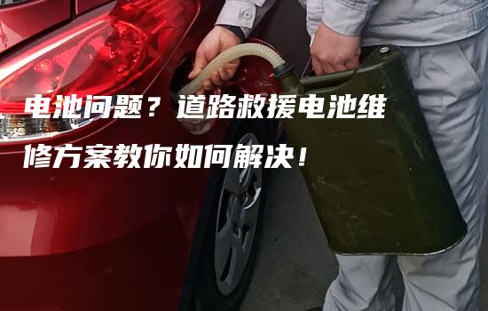 电池问题？道路救援电池维修方案教你如何解决！